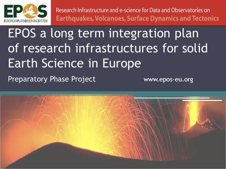 EPOS a long term integration plan of research infrastructures for solid Earth Science in Europe Preparatory Phase Project www.epos-eu.org.