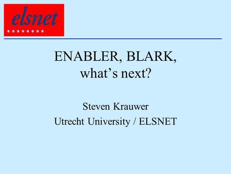 ENABLER, BLARK, what’s next? Steven Krauwer Utrecht University / ELSNET.