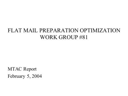 FLAT MAIL PREPARATION OPTIMIZATION WORK GROUP #81 MTAC Report February 5, 2004.