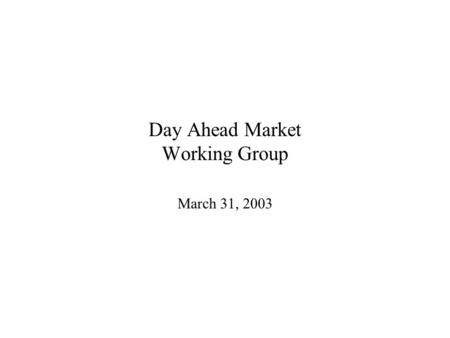 Day Ahead Market Working Group March 31, 2003. Agenda Review minutes - March 24 Coral Proposal - Working Group Discussion Loads/LDCs and DAM.