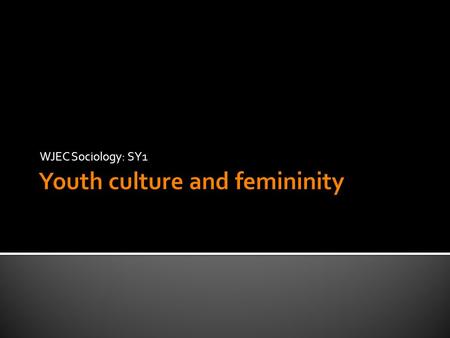 WJEC Sociology: SY1.  The aim of the session is for you to be able to describe femininity as a social construction  By the end of the session, you...