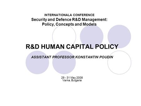 INTERNATIONALA CONFERENCE Security and Defence R&D Management: Policy, Concepts and Models R&D HUMAN CAPITAL POLICY ASSISTANT PROFESSOR KONSTANTIN POUDIN.