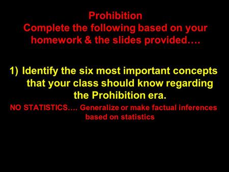 Prohibition Complete the following based on your homework & the slides provided…. 1)Identify the six most important concepts that your class should know.