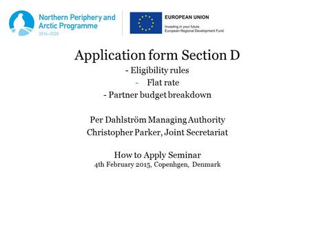 Application form Section D - Eligibility rules -Flat rate - Partner budget breakdown Per Dahlström Managing Authority Christopher Parker, Joint Secretariat.