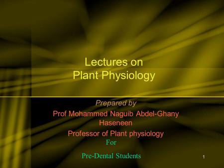 1 Lectures on Plant Physiology Prepared by Prof Mohammed Naguib Abdel-Ghany Haseneen Professor of Plant physiology For Pre-Dental Students.