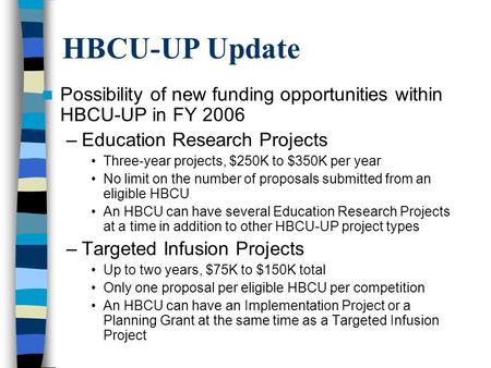 HBCU-UP Update Possibility of new funding opportunities within HBCU-UP in FY 2006 –Education Research Projects Three-year projects, $250K to $350K per.