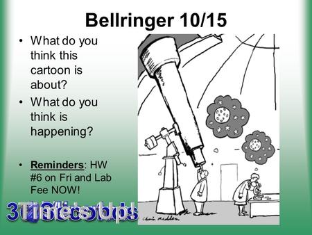 Bellringer 10/15 What do you think this cartoon is about? What do you think is happening? Reminders: HW #6 on Fri and Lab Fee NOW!