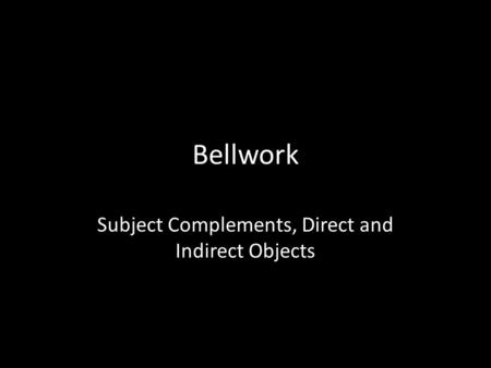Bellwork Subject Complements, Direct and Indirect Objects.