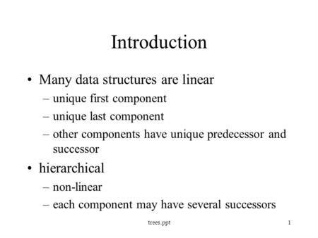 Trees.ppt1 Introduction Many data structures are linear –unique first component –unique last component –other components have unique predecessor and successor.