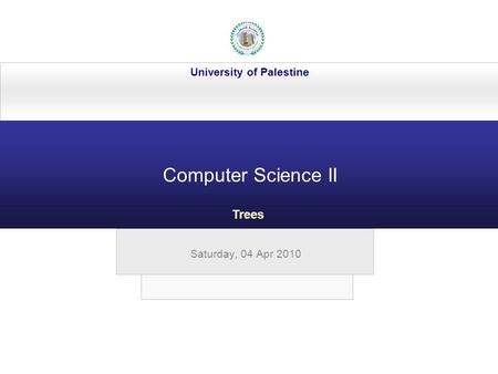 Saturday, 04 Apr 2010 University of Palestine Computer Science II Trees.