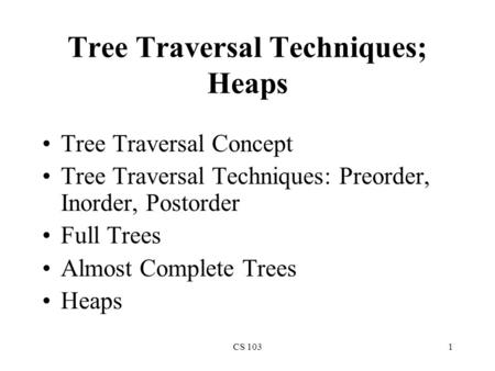 CS 1031 Tree Traversal Techniques; Heaps Tree Traversal Concept Tree Traversal Techniques: Preorder, Inorder, Postorder Full Trees Almost Complete Trees.