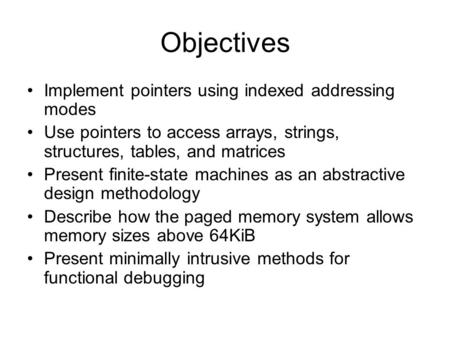 Objectives Implement pointers using indexed addressing modes Use pointers to access arrays, strings, structures, tables, and matrices Present finite-state.