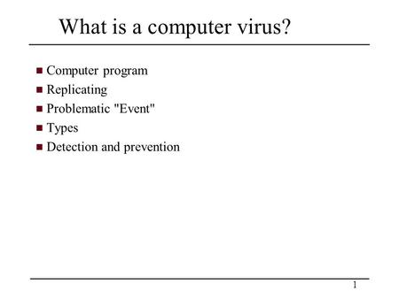 1 What is a computer virus? Computer program Replicating Problematic Event Types Detection and prevention.