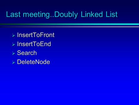 Last meeting..Doubly Linked List  InsertToFront  InsertToEnd  Search  DeleteNode.