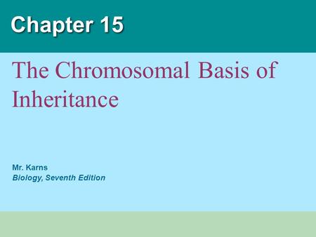 Mr. Karns Biology, Seventh Edition Chapter 15 The Chromosomal Basis of Inheritance.