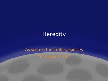 Heredity As seen in the fantasy species “Plutonian Cats”