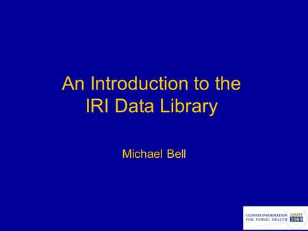 An Introduction to the IRI Data Library Michael Bell.