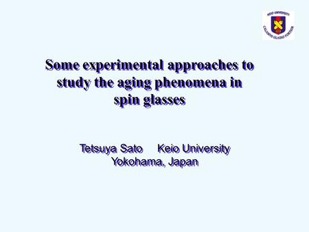 Some experimental approaches to study the aging phenomena in spin glasses Tetsuya Sato Keio University Yokohama, Japan.
