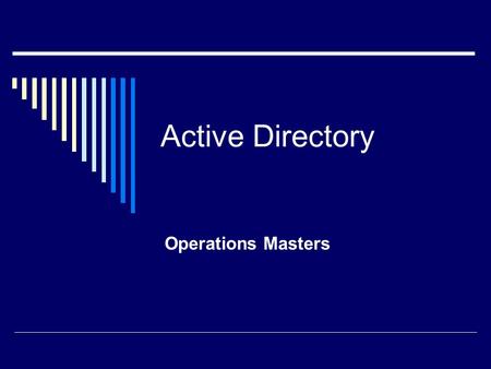 Active Directory Operations Masters. Overview  Active Directory updates generally multimaster Changes can be made on any DC  Some exceptions — single.