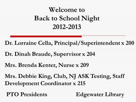 Welcome to Back to School Night 2012-2013 Dr. Lorraine Cella, Principal/Superintendent x 200 Dr. Dinah Braude, Supervisor x 204 Mrs. Brenda Kenter, Nurse.