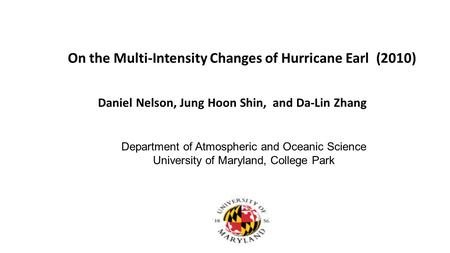 On the Multi-Intensity Changes of Hurricane Earl (2010) Daniel Nelson, Jung Hoon Shin, and Da-Lin Zhang Department of Atmospheric and Oceanic Science University.