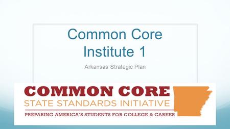 Common Core Institute 1 Arkansas Strategic Plan. Agenda Arkansas Common Core State Standards (CCSS) Strategic Plan www.arkansasideas.org/commoncore.