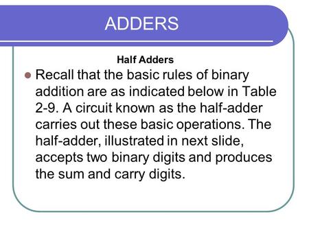 ADDERS Half Adders Recall that the basic rules of binary addition are as indicated below in Table 2-9. A circuit known as the half-adder carries out these.