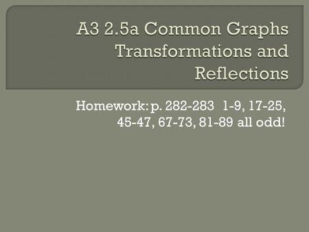 Homework: p. 282-283 1-9, 17-25, 45-47, 67-73, 81-89 all odd!