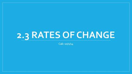 2.3 RATES OF CHANGE Calc 10/1/14. Warm-up 2.3 Rates of Change - Marginals What were the rates in the warm-up problem?