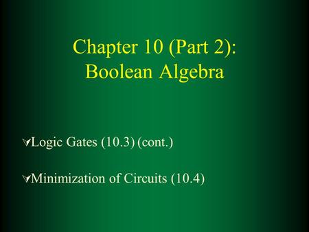 Chapter 10 (Part 2): Boolean Algebra  Logic Gates (10.3) (cont.)  Minimization of Circuits (10.4)