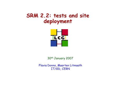 SRM 2.2: tests and site deployment 30 th January 2007 Flavia Donno, Maarten Litmaath IT/GD, CERN.