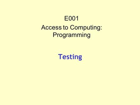 Testing E001 Access to Computing: Programming. 2 Introduction This presentation is designed to show you the importance of testing, and how it is used.
