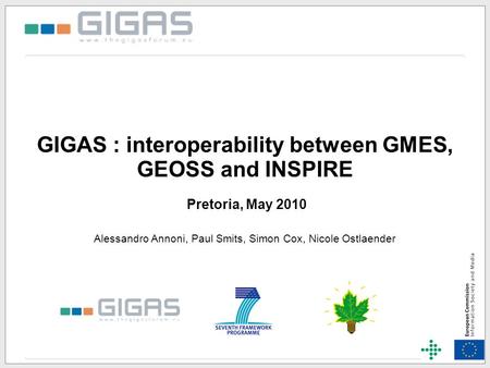 GIGAS : interoperability between GMES, GEOSS and INSPIRE Pretoria, May 2010 Alessandro Annoni, Paul Smits, Simon Cox, Nicole Ostlaender.
