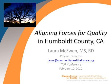 Aligning Forces for Quality in Humboldt County, CA Laura McEwen, MS, RD Project Director ITUP Conference February 10,