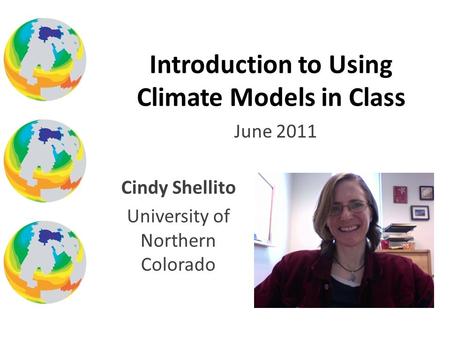 June 2011 Introduction to Using Climate Models in Class Cindy Shellito University of Northern Colorado.