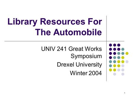 1 Library Resources For The Automobile UNIV 241 Great Works Symposium Drexel University Winter 2004.