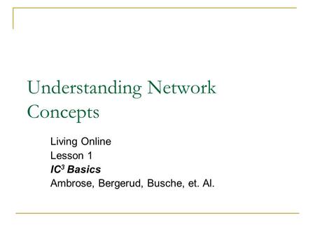 Understanding Network Concepts Living Online Lesson 1 IC 3 Basics Ambrose, Bergerud, Busche, et. Al.