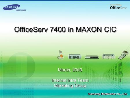 March, 2006 Internet Infra Team Marketing Group March, 2006 Internet Infra Team Marketing Group OfficeServ 7400 in MAXON CIC.