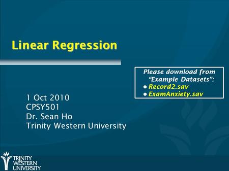 Linear Regression 1 Oct 2010 CPSY501 Dr. Sean Ho Trinity Western University Please download from “Example Datasets”: Record2.sav ExamAnxiety.sav.