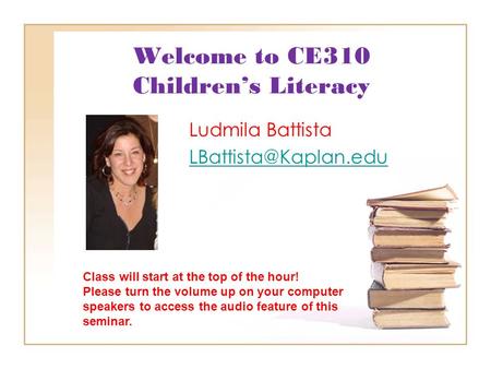 Welcome to CE310 Children’s Literacy Ludmila Battista Class will start at the top of the hour! Please turn the volume up on your computer.