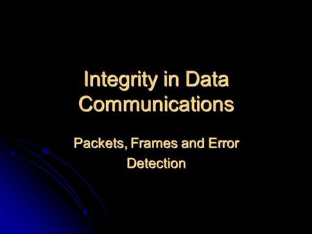 Integrity in Data Communications Packets, Frames and Error Detection.