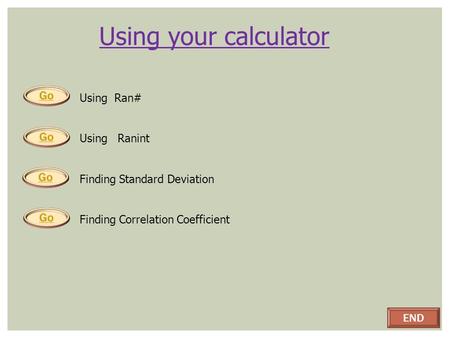 Using your calculator Using Ran# Using Ranint Finding Standard Deviation Finding Correlation Coefficient END.