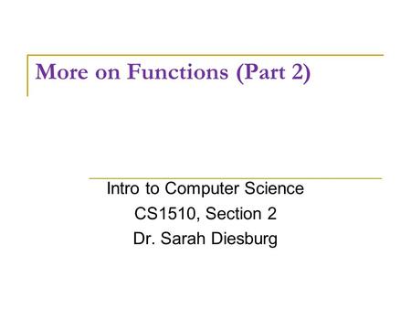 More on Functions (Part 2) Intro to Computer Science CS1510, Section 2 Dr. Sarah Diesburg.