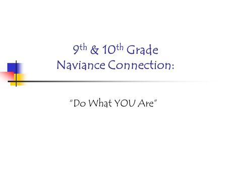 9 th & 10 th Grade Naviance Connection: “Do What YOU Are”