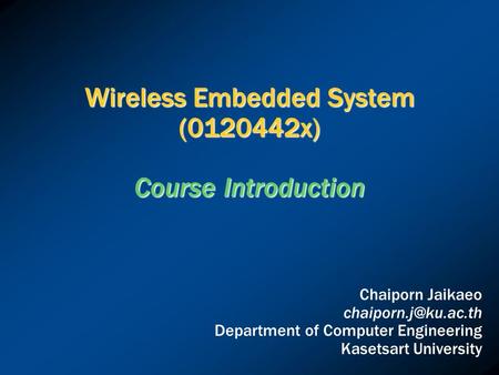 Wireless Embedded System (0120442x) Course Introduction Chaiporn Jaikaeo Department of Computer Engineering Kasetsart University.