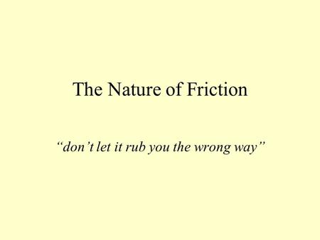 The Nature of Friction “don’t let it rub you the wrong way”