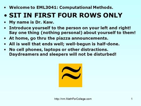 Welcome to EML3041: Computational Methods. SIT IN FIRST FOUR ROWS ONLY My name is Dr. Kaw. Introduce yourself to the person on your left and right! Say.