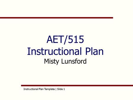 Instructional Plan Template | Slide 1 AET/515 Instructional Plan Misty Lunsford.