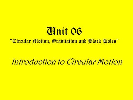 Introduction to Circular Motion Unit 06 “Circular Motion, Gravitation and Black Holes”