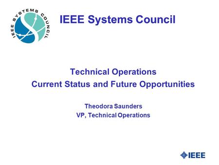 IEEE Systems Council Technical Operations Current Status and Future Opportunities Theodora Saunders VP, Technical Operations.